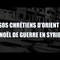 SOS Chrétiens d’Orient : Noël de guerre en Syrie – documentaire  (décembre 2014)